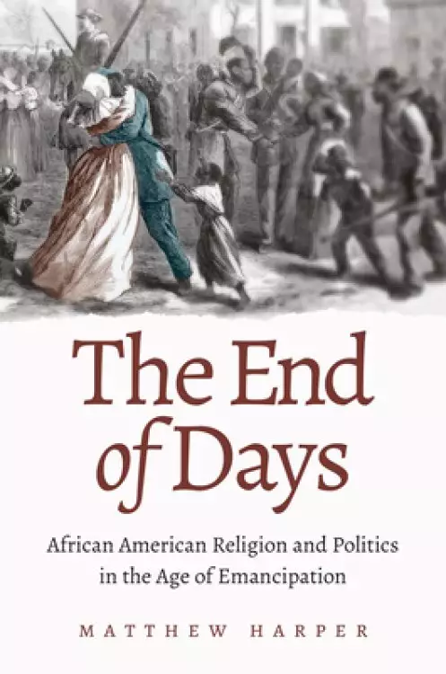 The End of Days: African American Religion and Politics in the Age of Emancipation