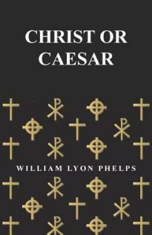 Christ or Caesar - An Essay by William Lyon Phelps