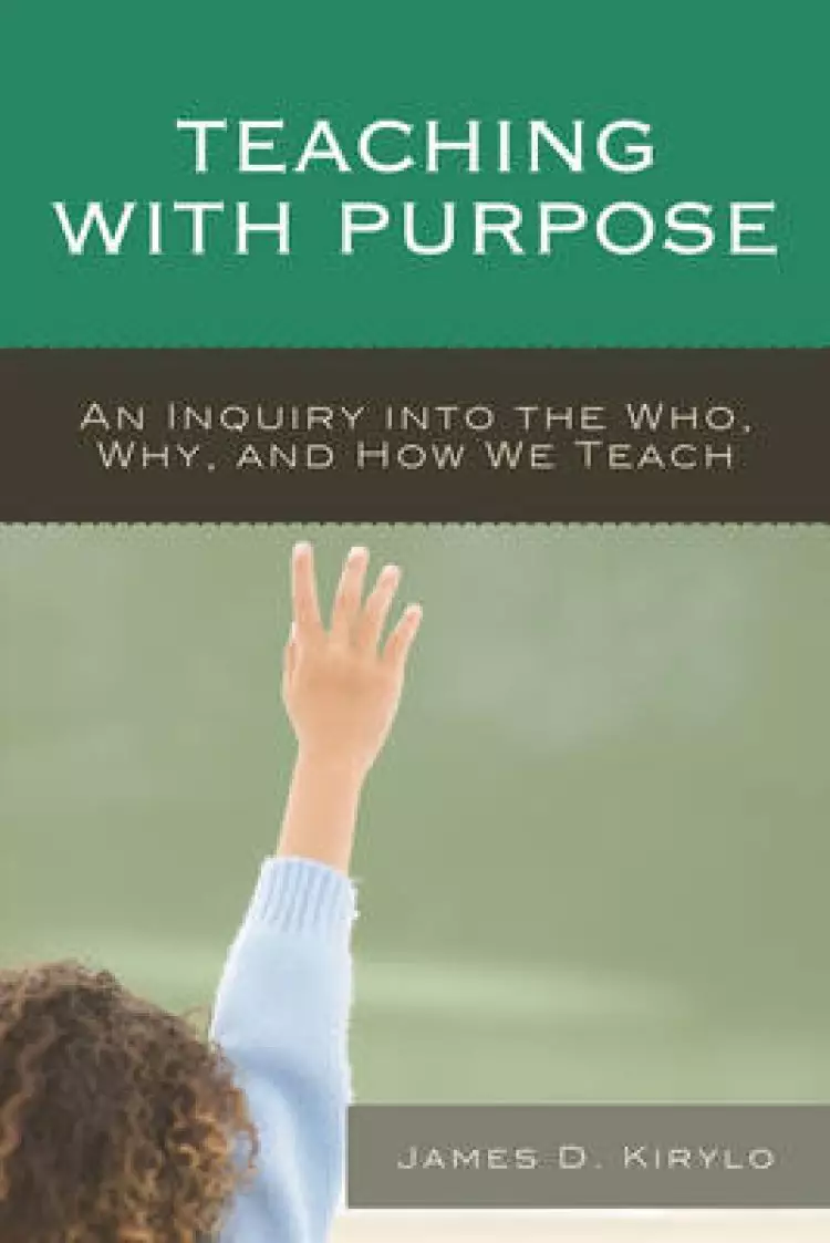 Teaching with Purpose: An Inquiry Into the Who, Why, and How We Teach