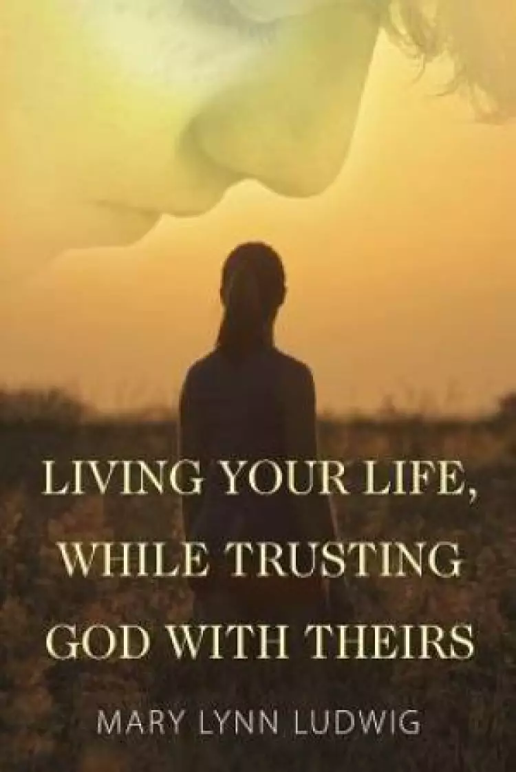 Living Your Life, While Trusting God with Theirs