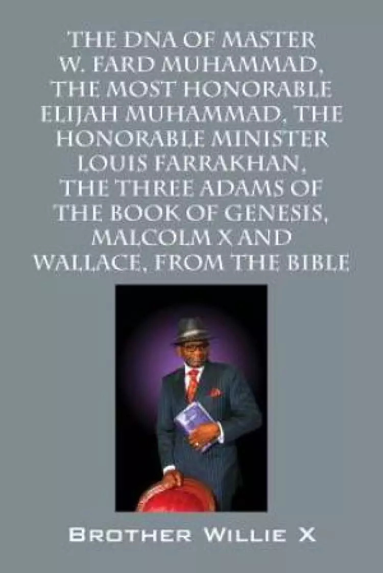 The DNA of Master W. Fard Muhammad, the Most Honorable Elijah Muhammad, the Honorable Minister Louis Farrakhan, the Three Adams of the Book of Genesis, Malcolm X, Wallace D. Muhammad, from the Bible