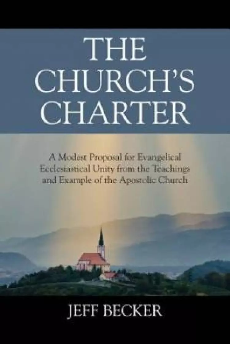 The Church's Charter: A Modest Proposal for Evangelical Ecclesiastical Unity from the Teachings and Example of the Apostolic Church