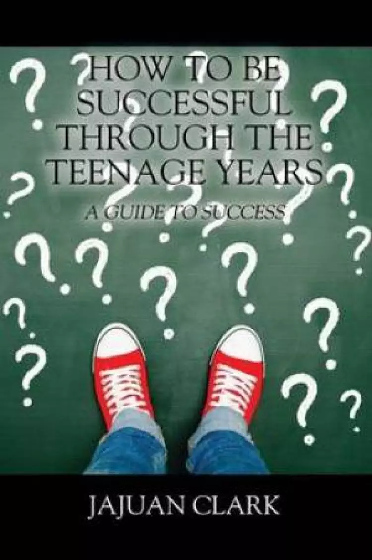 How To Be Successful Through The Teenage Years: A Guide To Success