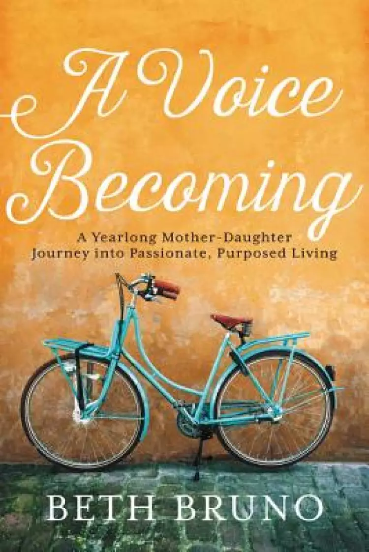 A Voice Becoming: A Yearlong Mother-Daughter Journey Into Passionate, Purposed Living