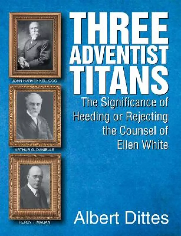 Three Adventist Titans: The Significance of Heeding or Rejecting the Counsel of Ellen White