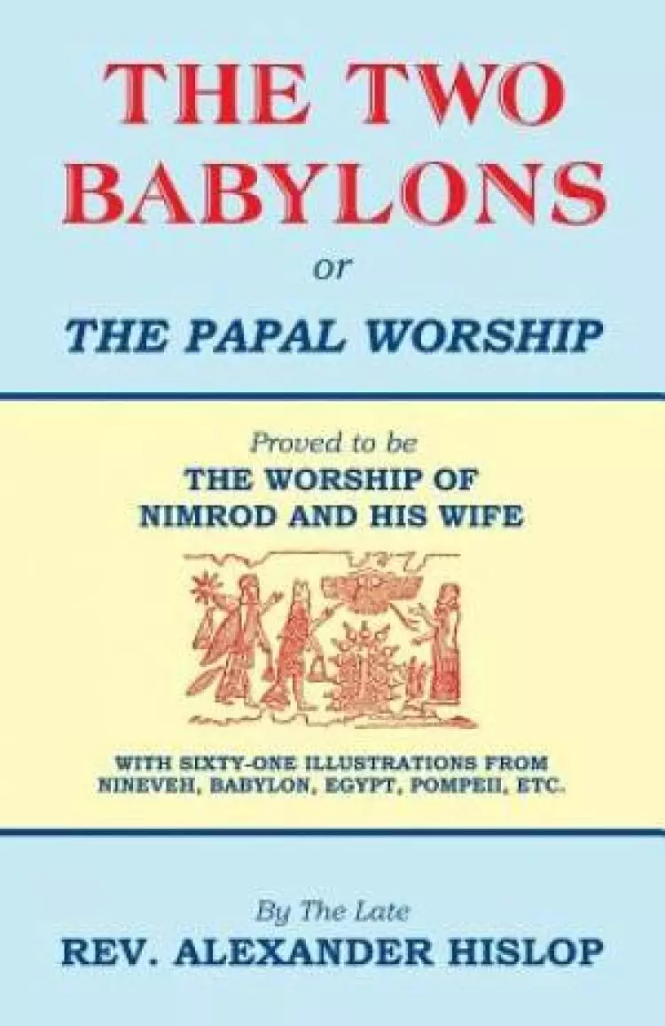 The Two Babylons, or the Papal Worship