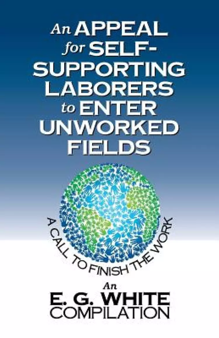 An Appeal for Self-Supporting Laborers to Enter Unworked Fields: A Call to Finish the Work