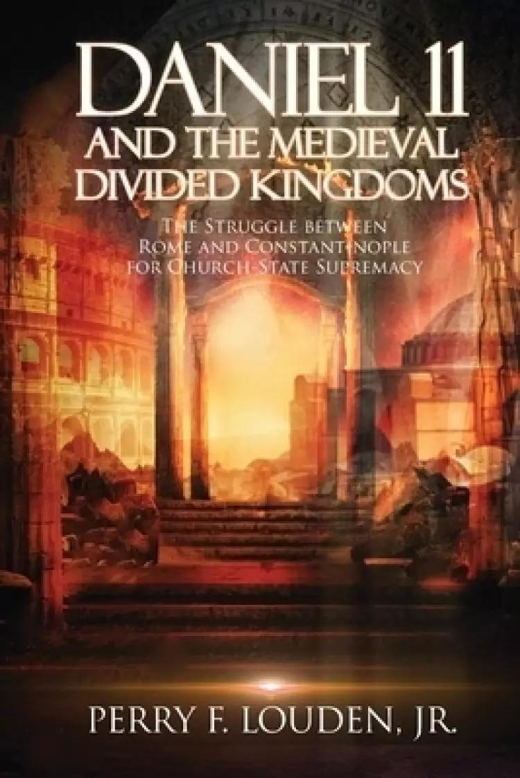 Daniel 11 and the Medieval Divided Kingdoms: The Struggle between Rome and Constantinople for Church-State Supremacy