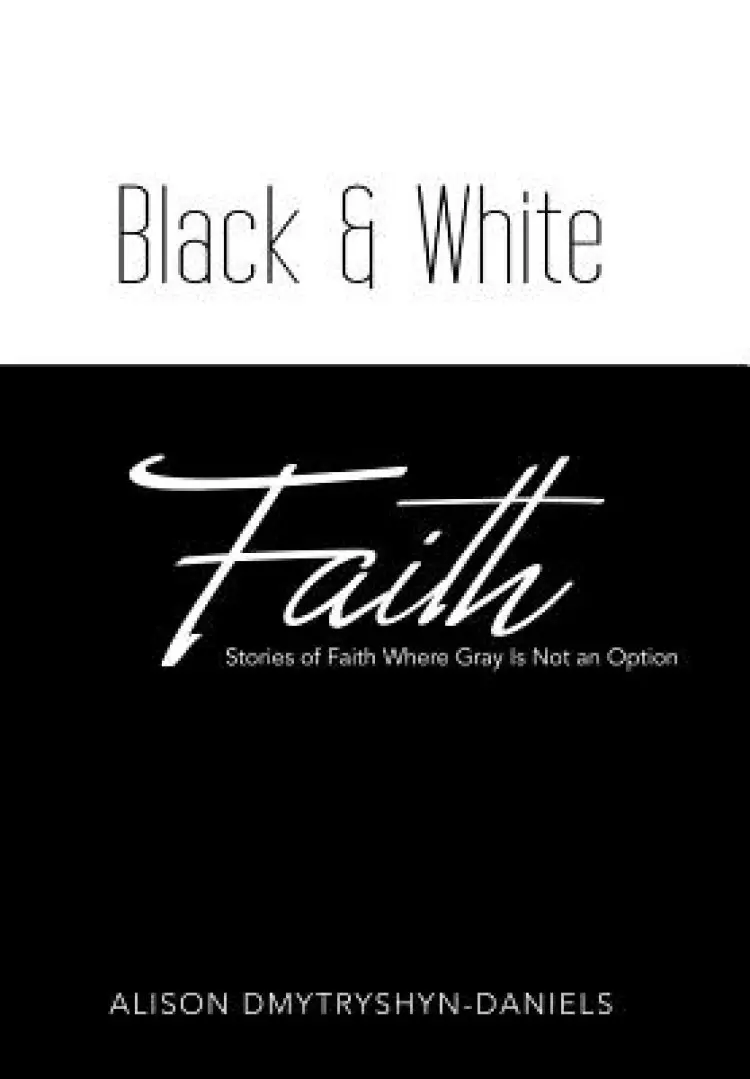 Black & White Faith: Stories of Faith Where Gray Is Not an Option
