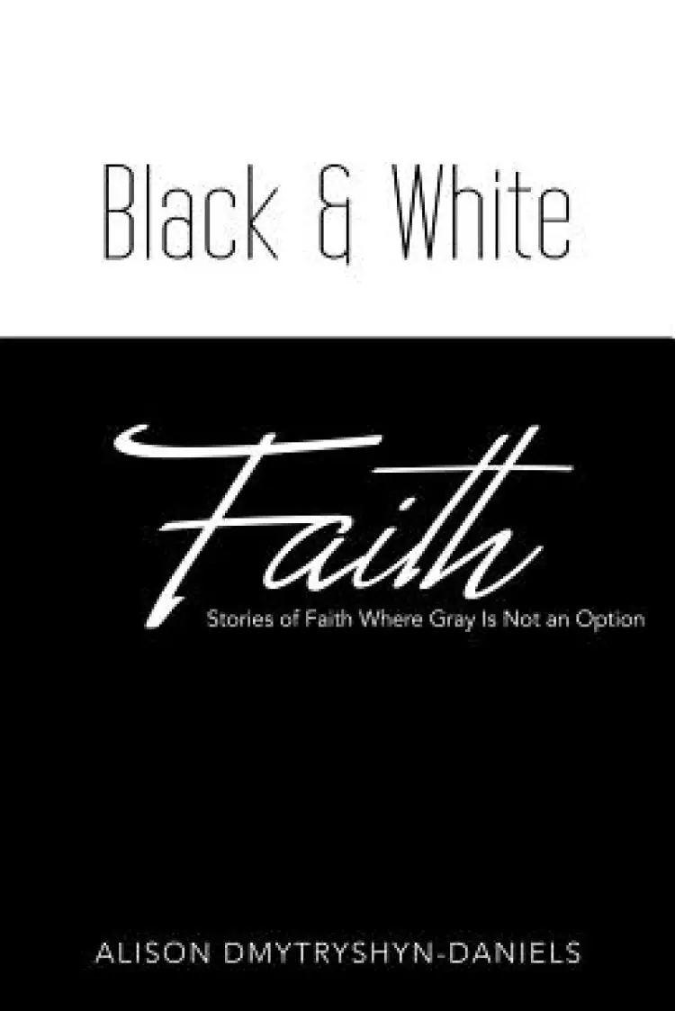 Black & White Faith: Stories of Faith Where Gray Is Not an Option