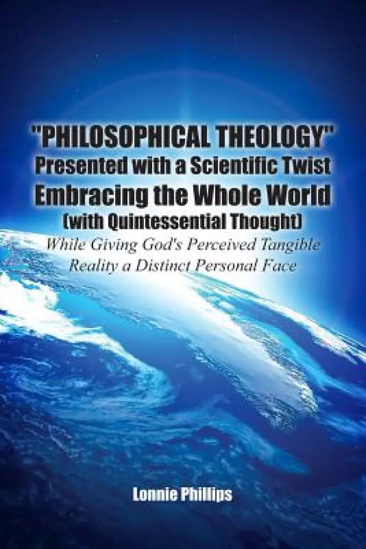 "Philosophical Theology" Presented with a Scientific Twist Embracing the Whole World (with Quintessential Thought) While Giving God's Perceived Tan