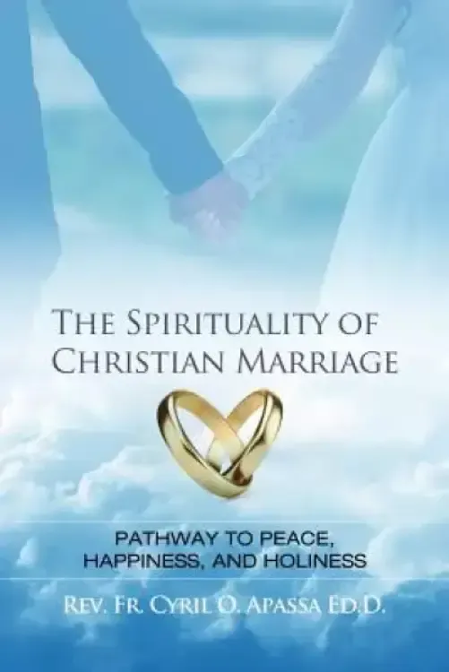 The Spirituality of Christian Marriage: Pathway to Peace, Happiness, and Holiness