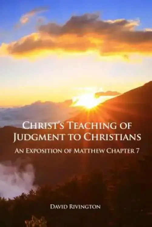 Christ's Teaching of Judgment to Christians: An Exposition of Matthew Chapter 7