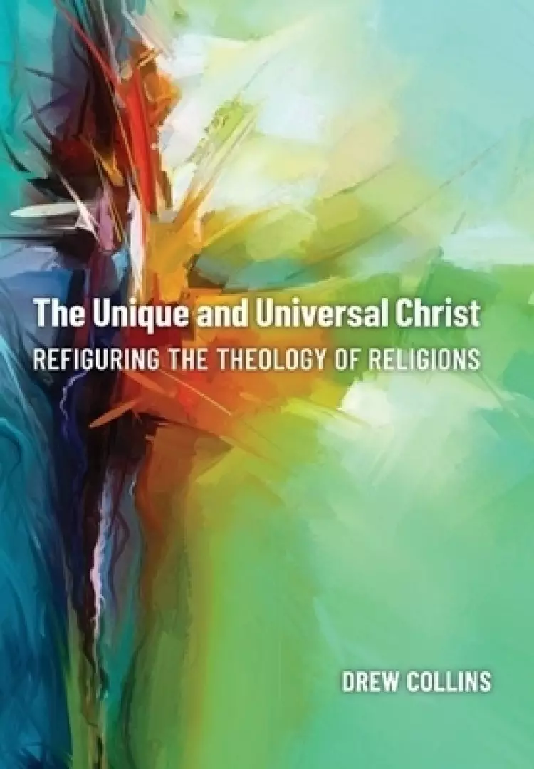 The Unique and Universal Christ: Refiguring the Theology of Religions