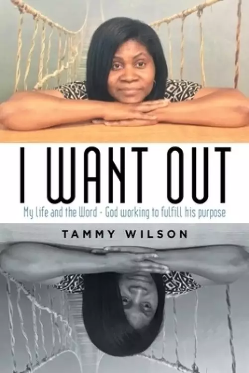 I Want Out: My Life and the Word - God Working to Fulfill His Purpose
