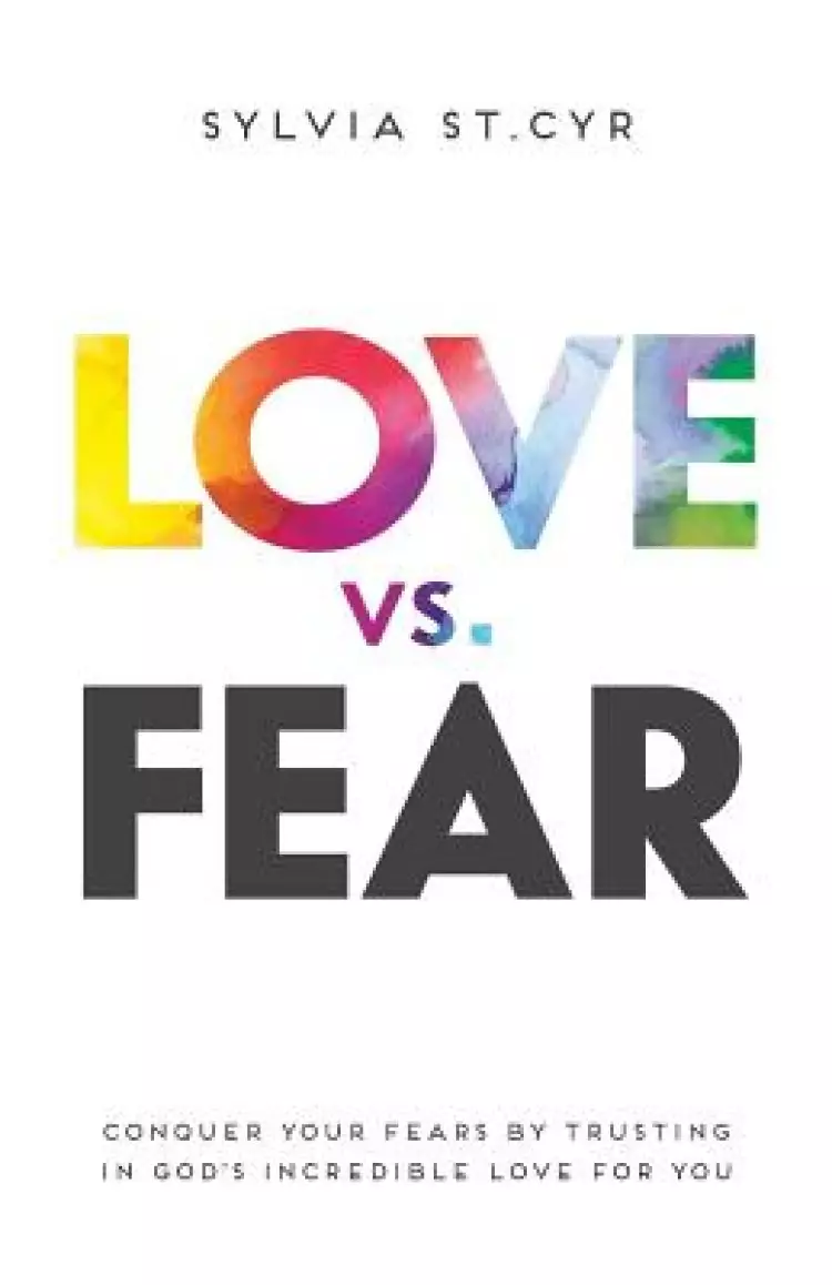 Love vs. Fear: Conquer Your Fears by Trusting in God's Incredible Love for You