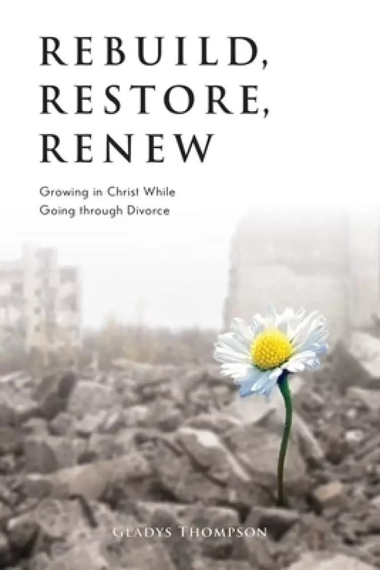 Rebuild, Restore, Renew: Growing in Christ While Going through Divorce