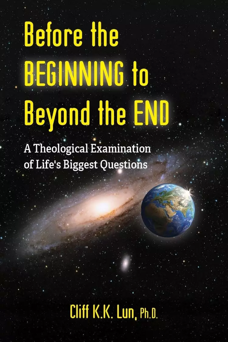 Before the Beginning to Beyond the End: A Theological Examination of Life's Biggest Questions
