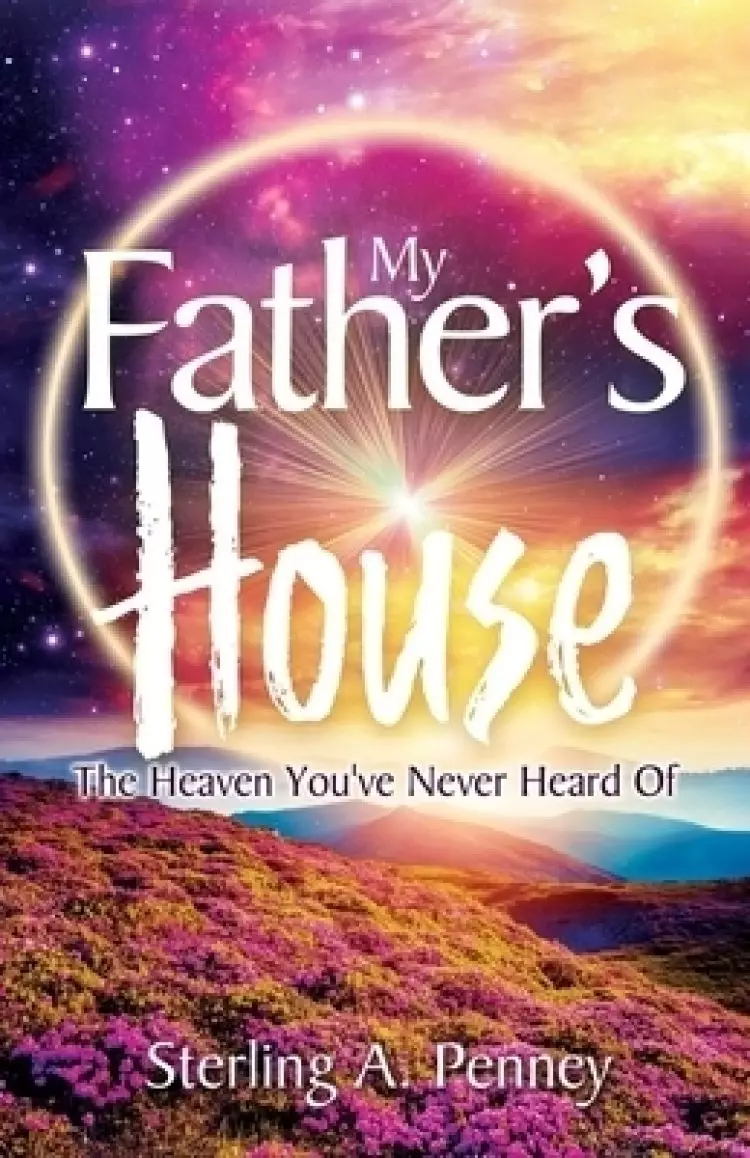 My Father's House: The Heaven You've Never Heard Of