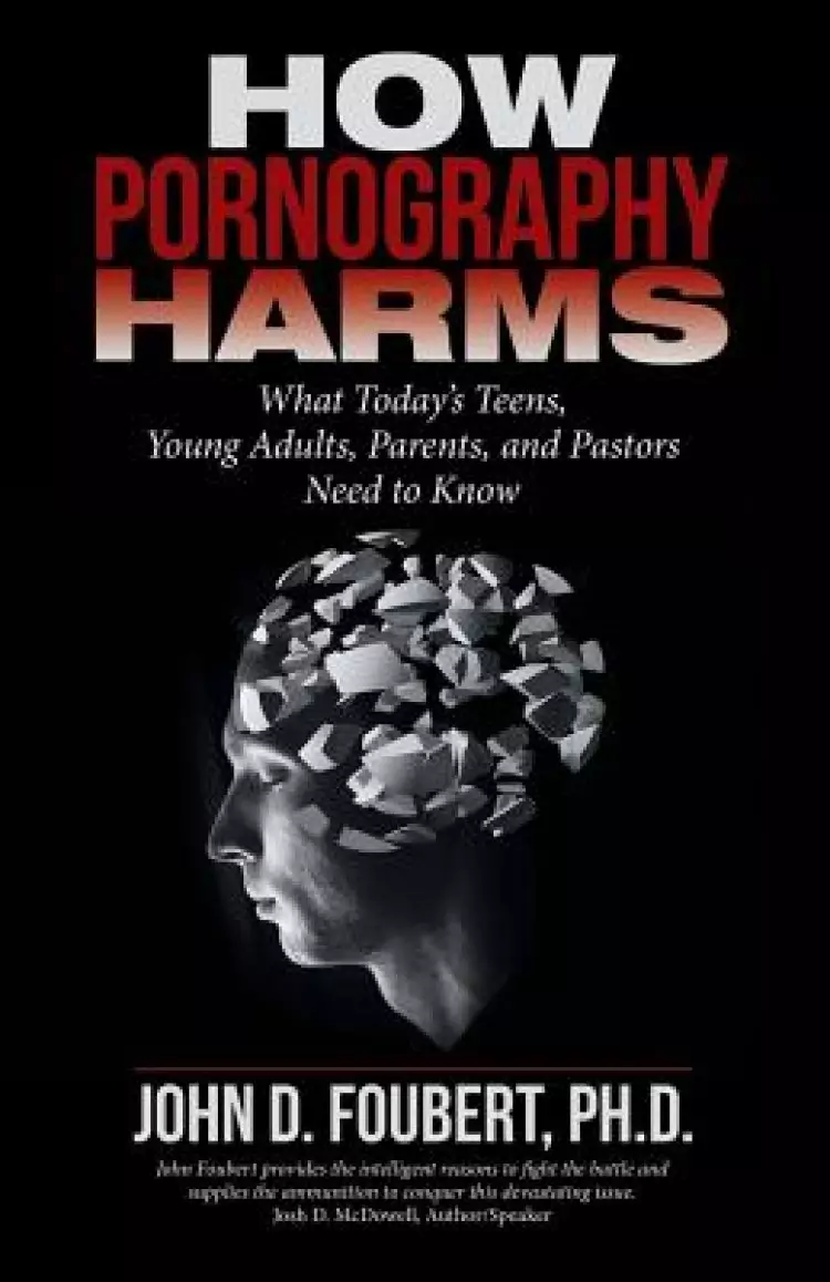 How Pornography Harms: What Today's Teens, Young Adults, Parents, and Pastors Need to Know