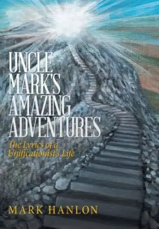 Uncle Mark's Amazing Adventures: The Lyrics of a Unificationist's Life