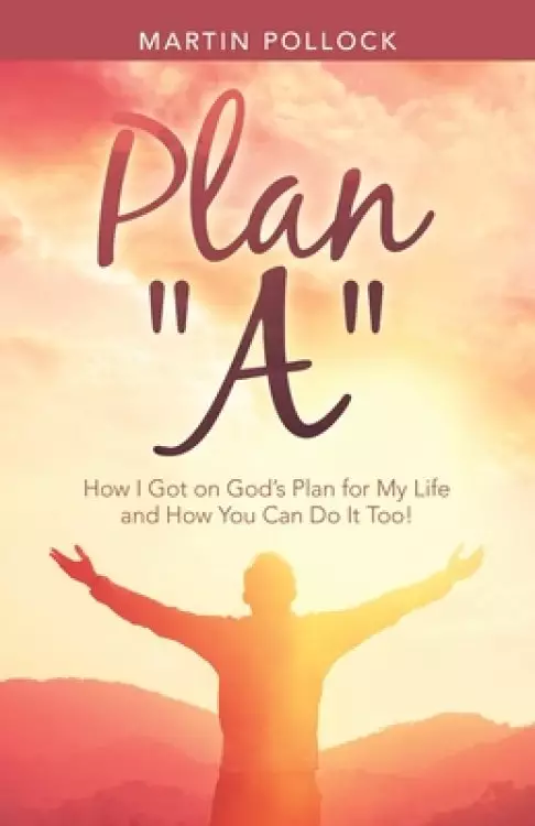 Plan "A": How I Got on God's Plan for My Life and How You Can Do It Too!