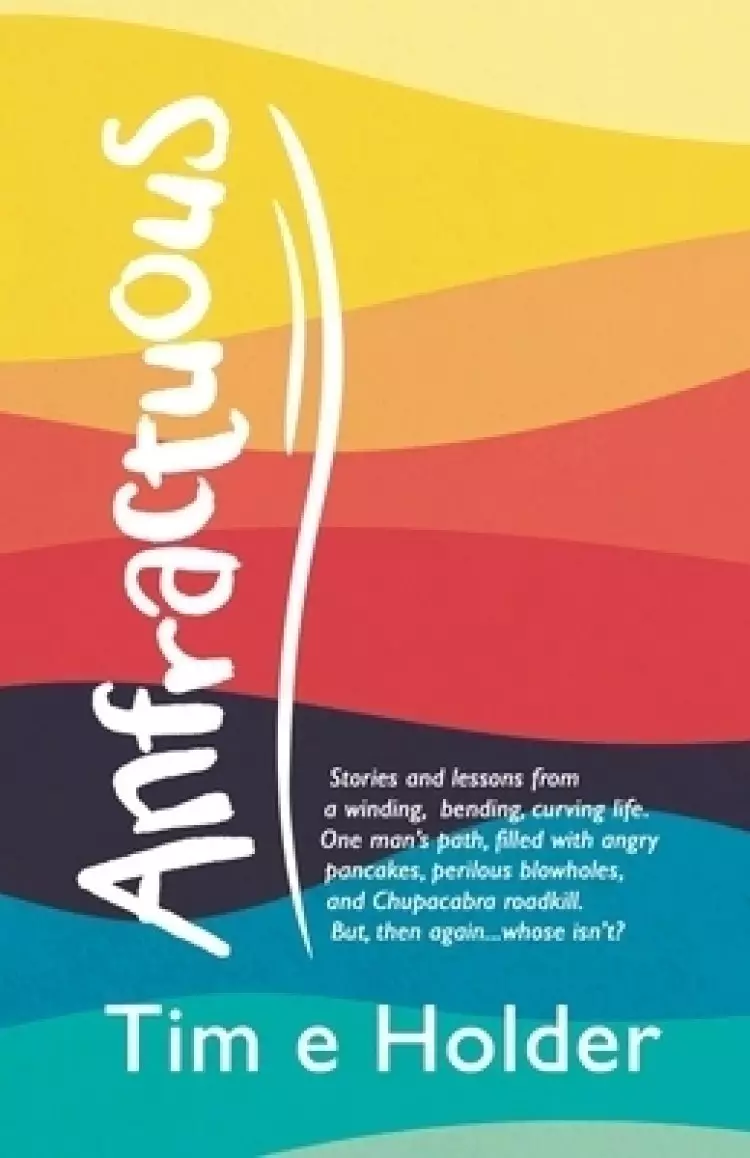 Anfractuous: Stories and Lessons from a Winding, Bending, Curving Life. One Man's Path, Filled with Angry Pancakes, Perilous Blowholes, and Chupacabra