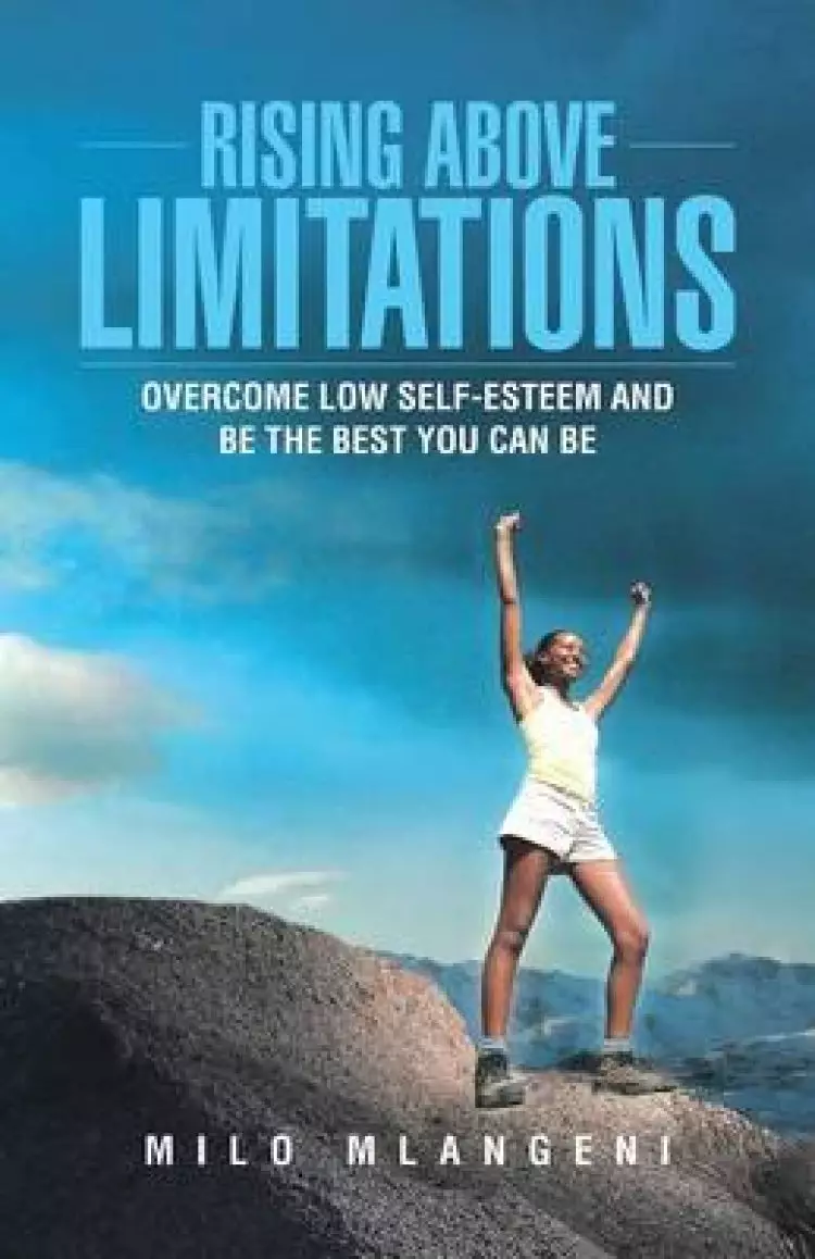Rising Above Limitations: Overcome Low Self-Esteem and Be the Best You Can Be