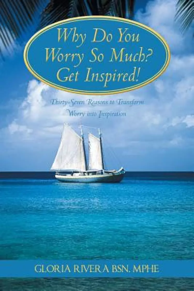 Why Do You Worry So Much? Get Inspired!: 37 Reasons to Transform Worry Into Inspiration
