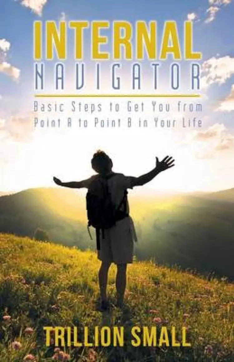 Internal Navigator: Basic Steps to Get You from Point A to Point B in Your Life