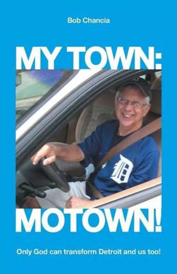 My Town: Motown!: Only God Can Transform Detroit and Us Too!