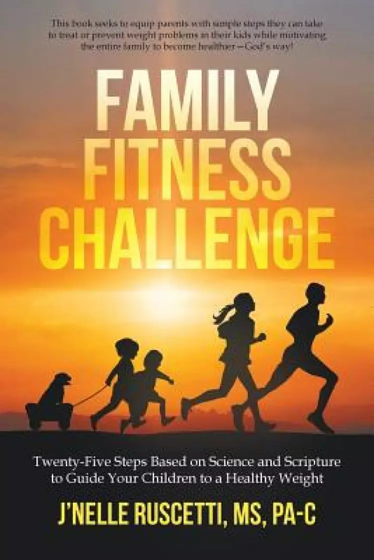 Family Fitness Challenge: Twenty-Five Steps Based on Science and Scripture to Guide Your Children to a Healthy Weight