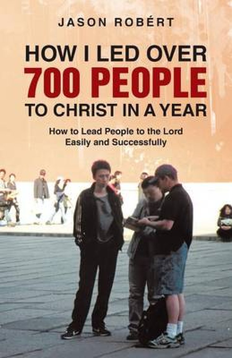 How I Led Over 700 People to Christ in a Year: How to Lead People to the Lord Easily and Successfully