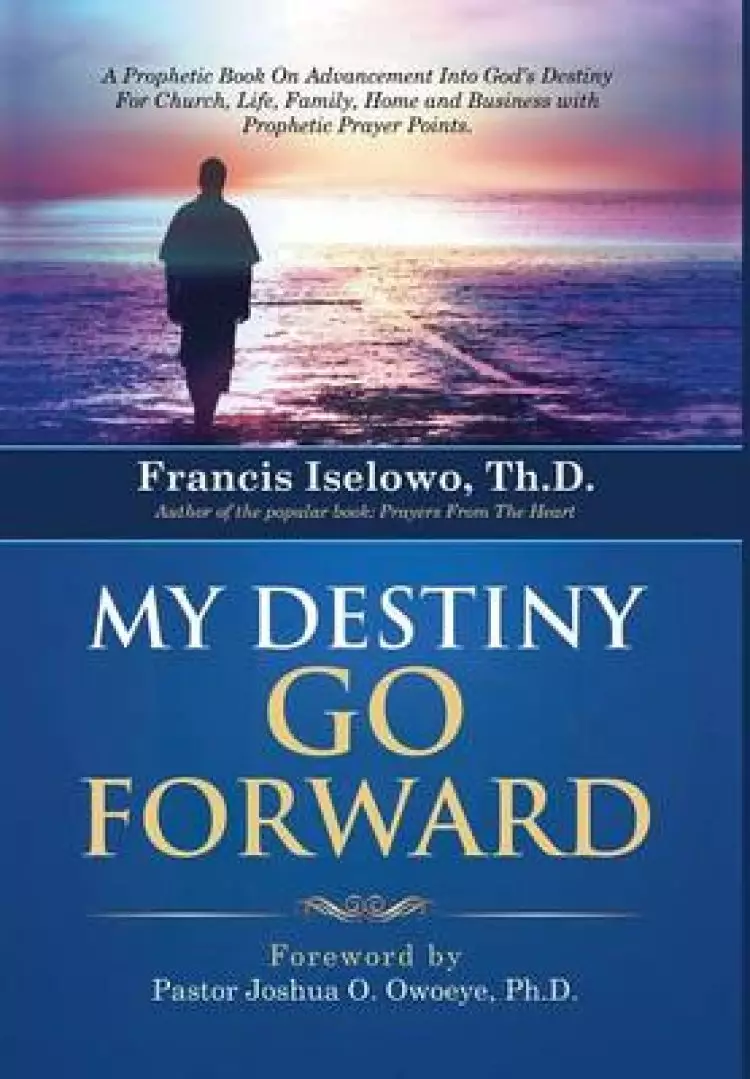 My Destiny Go Forward: A Prophetic Book on Advancement Into God's Destiny for Church, Life, Family, Home and Business with Prophetic Prayer P