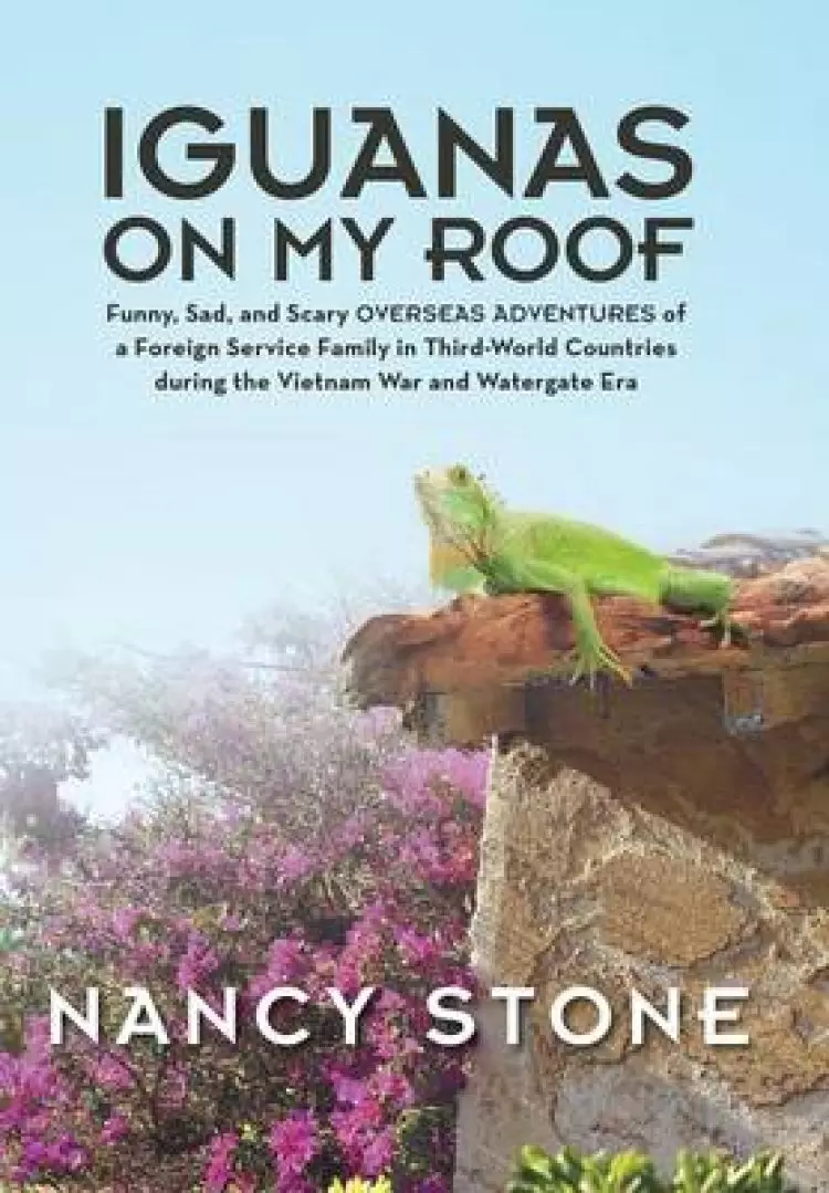 Iguanas on My Roof: Funny, Sad, and Scary Overseas Adventures of a Foreign Service Family in Third-World Countries During the Vietnam War