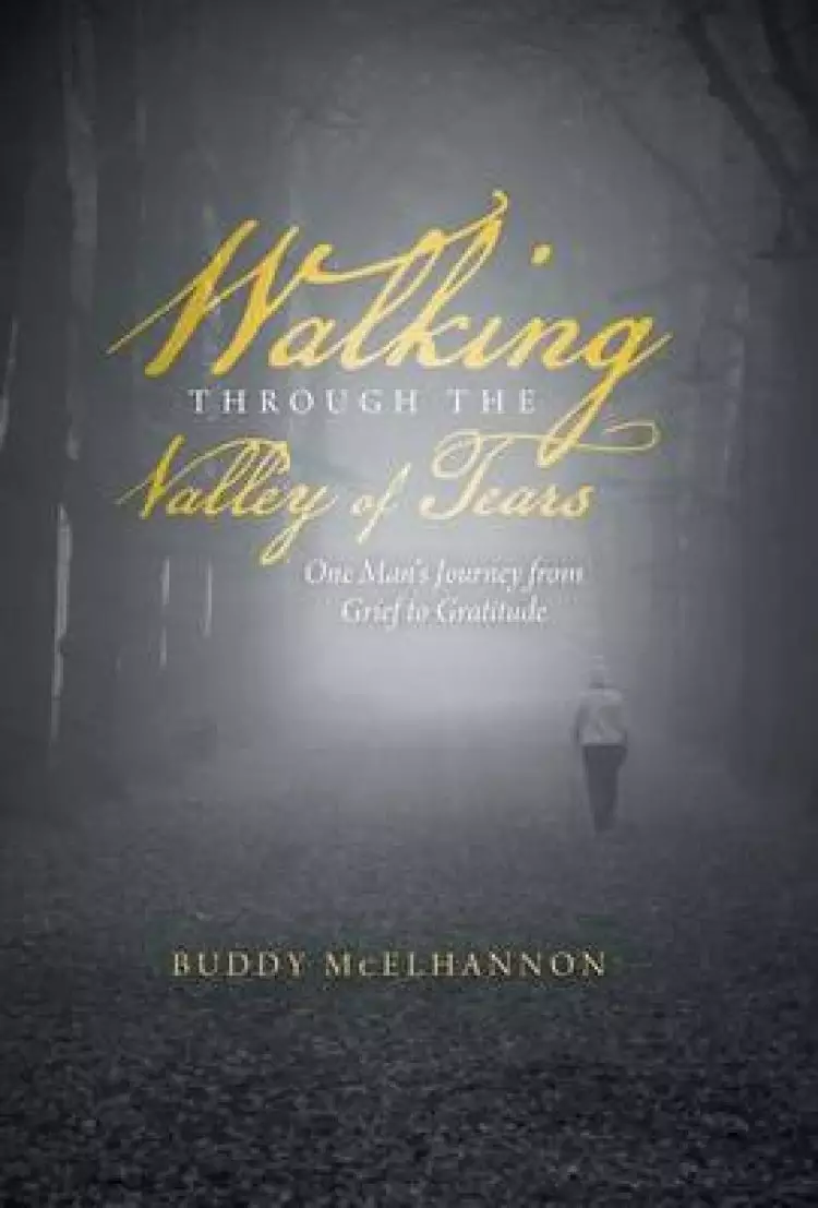 Walking Through the Valley of Tears: One Man's Journey from Grief to Gratitude