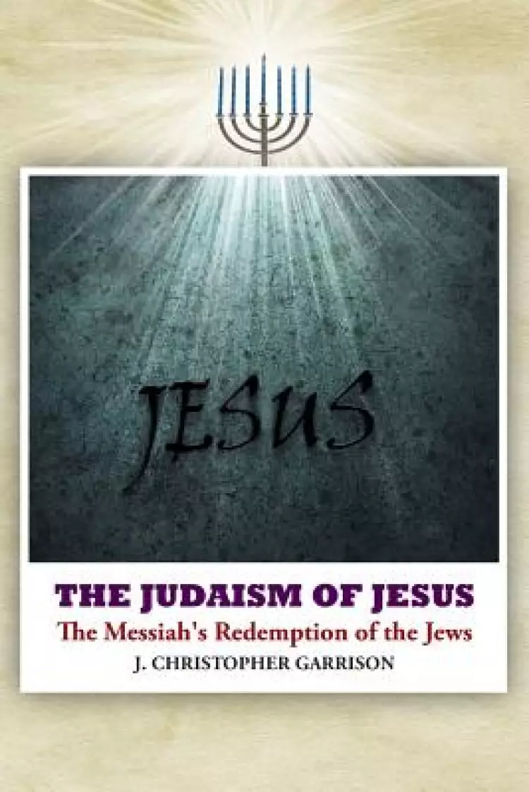 The Judaism of Jesus: The Messiah's Redemption of the Jews