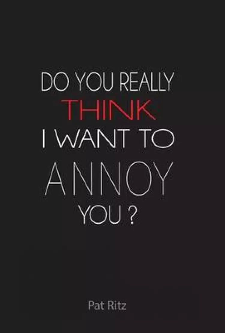 Do You Really Think I Want to Annoy You?