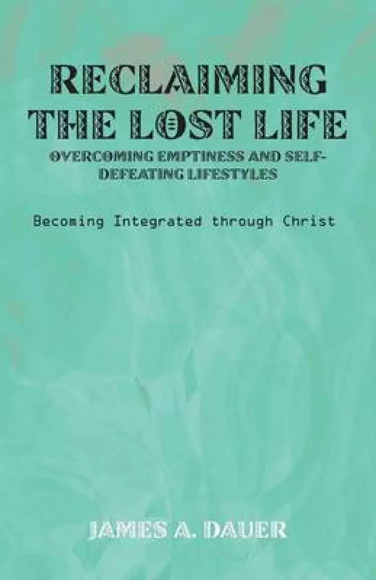 Reclaiming the Lost Life: Overcoming Emptiness and Self-Defeating Lifestyles: Becoming Integrated Through Christ