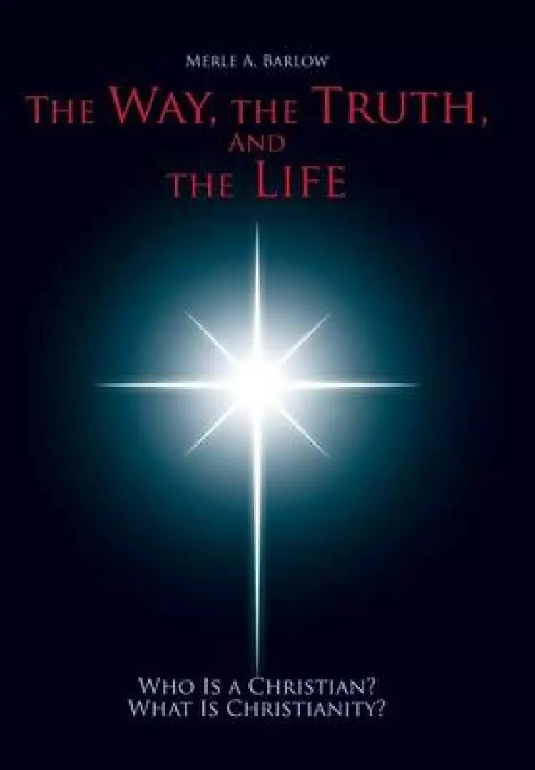 The Way, the Truth, and the Life: Who Is a Christian? What Is Christianity?
