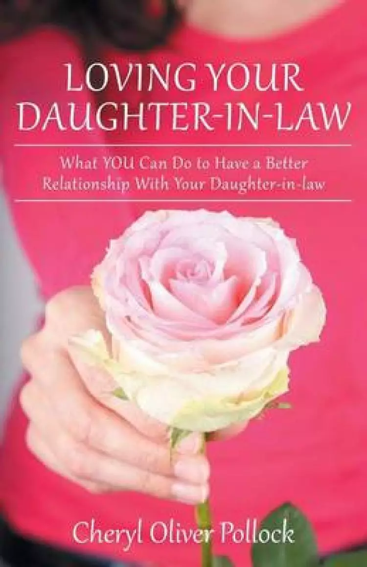Loving Your Daughter-In-Law: What You Can Do to Have a Better Relationship with Your Daughter-In-Law