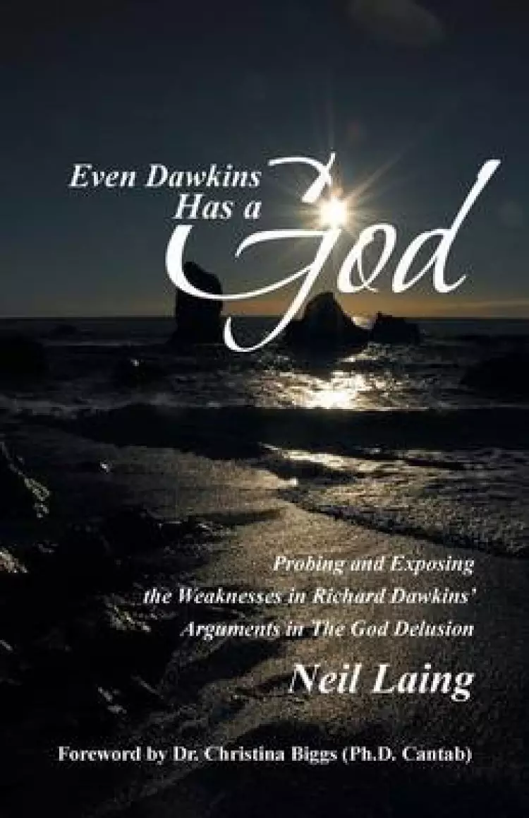 Even Dawkins Has a God: Probing and Exposing the Weaknesses in Richard Dawkins' Arguments in the God Delusion