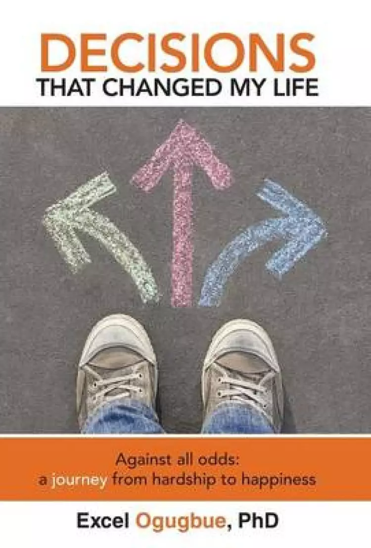 Decisions That Changed My Life: Against All Odds: A Journey from Hardship to Happiness