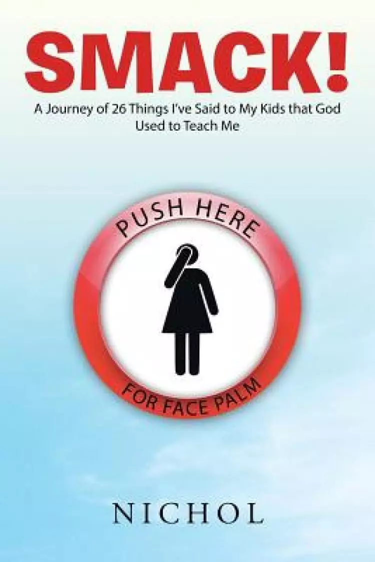 Smack!: A Journey of 26 Things I've Said to My Kids That God Used to Teach Me