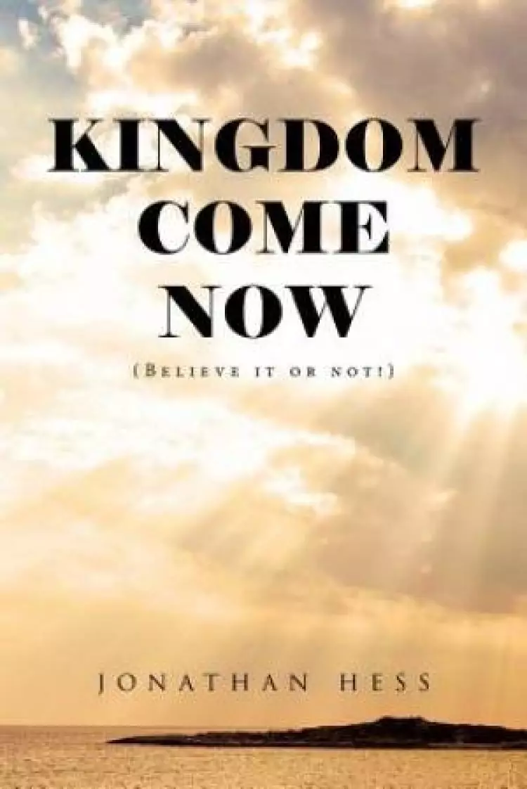 Kingdom Come Now: (Believe it or not!)