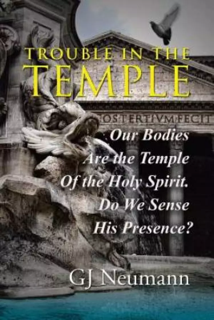 Trouble in the Temple: Our Bodies Are the Temple Of the Holy Spirit. Do We Sense His Presence?