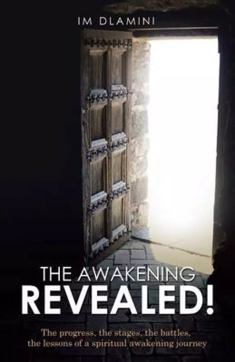 The Awakening Revealed!: The Progress, the Stages, the Battles, the Lessons of a Spiritual Awakening Journey