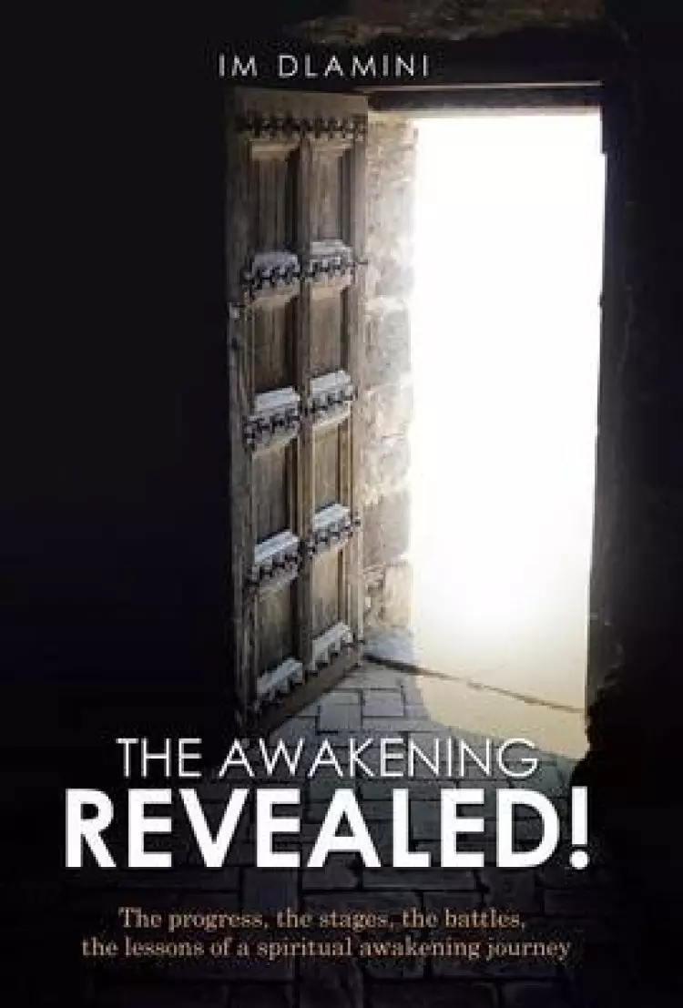 The Awakening Revealed!: The Progress, the Stages, the Battles, the Lessons of a Spiritual Awakening Journey