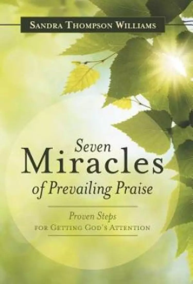 Seven Miracles of Prevailing Praise: Proven Steps for Getting God's Attention