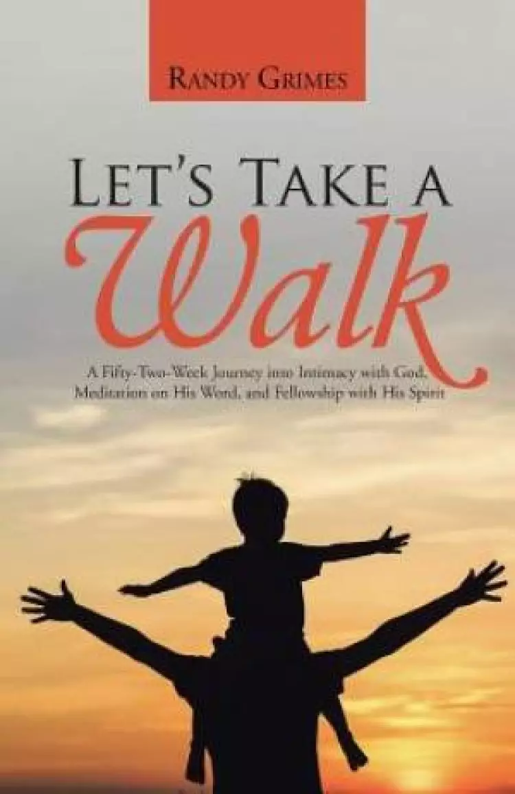 Let's Take a Walk: A Fifty-Two-Week Journey into Intimacy with God, Meditation on His Word, and Fellowship with His Spirit